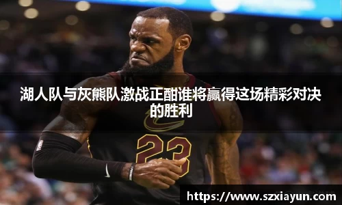 湖人队与灰熊队激战正酣谁将赢得这场精彩对决的胜利