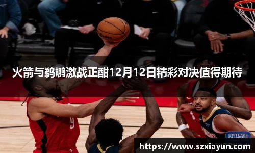 火箭与鹈鹕激战正酣12月12日精彩对决值得期待