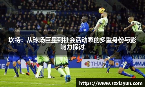 坎特：从球场巨星到社会活动家的多重身份与影响力探讨