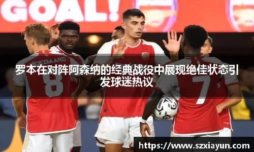 罗本在对阵阿森纳的经典战役中展现绝佳状态引发球迷热议
