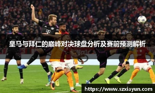 皇马与拜仁的巅峰对决球盘分析及赛前预测解析