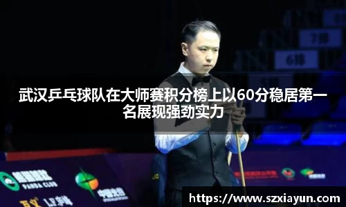 武汉乒乓球队在大师赛积分榜上以60分稳居第一名展现强劲实力