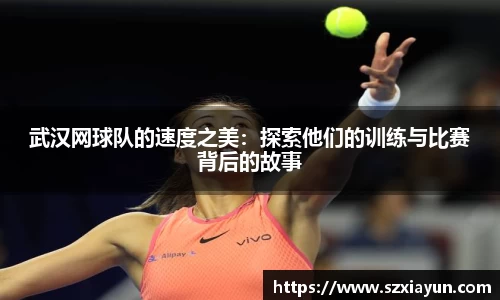武汉网球队的速度之美：探索他们的训练与比赛背后的故事