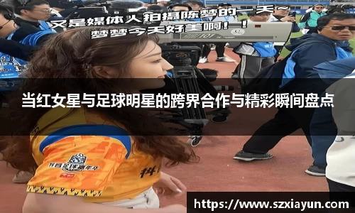 当红女星与足球明星的跨界合作与精彩瞬间盘点