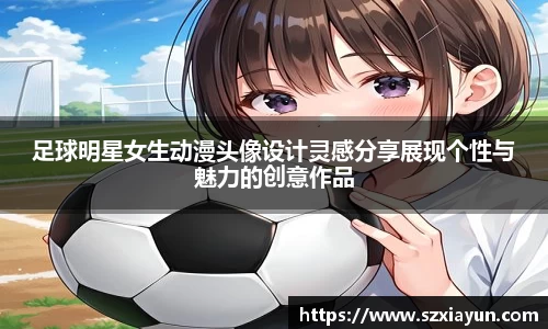 足球明星女生动漫头像设计灵感分享展现个性与魅力的创意作品
