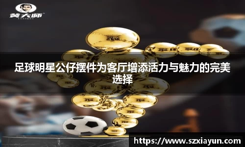 足球明星公仔摆件为客厅增添活力与魅力的完美选择