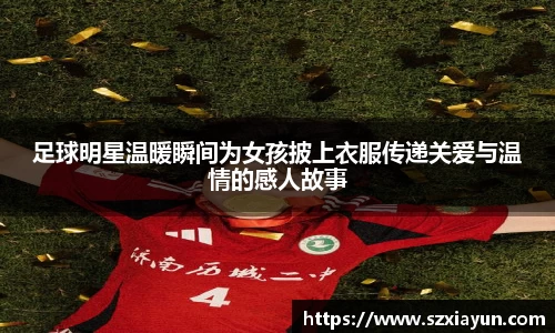 足球明星温暖瞬间为女孩披上衣服传递关爱与温情的感人故事