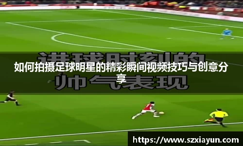 如何拍摄足球明星的精彩瞬间视频技巧与创意分享