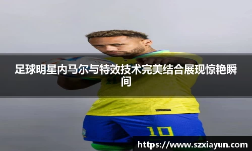 足球明星内马尔与特效技术完美结合展现惊艳瞬间